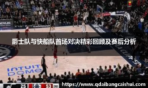 爵士队与快船队首场对决精彩回顾及赛后分析